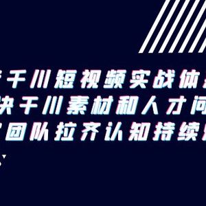 抖音千川短视频实战体系课，解决干川素材和人才问题，内容团队拉齐认知…