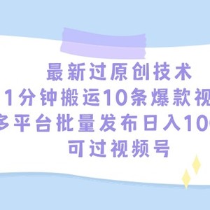 最新过原创技术，1分钟搬运10条爆款视频，多平台批量发布日入1000+，可…