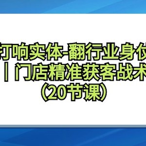 打响实体-翻行业身仗，​工厂｜门店精准获客战术体系（20节课）