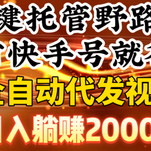 一键托管野路子，有快手号就行，日入躺赚2000+，全自动代发视频