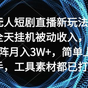 无人短剧直播新玩法，全天挂机被动收入，矩阵月入3W+，简单上手，工具素…