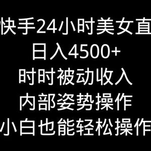 靠快手美女24小时直播，日入4500+，时时被动收入，内部姿势操作，小白也…