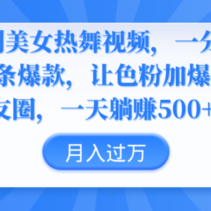 伪原创美女热舞视频，条条爆款，让色粉加爆你的朋友圈，轻松躺赚500+