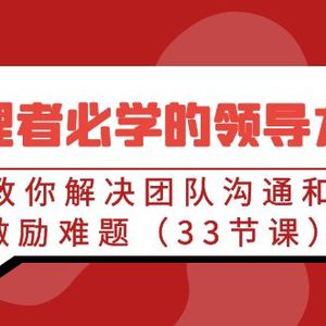 管理者必学的领导力课：教你解决团队沟通和激励难题（33节课）