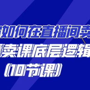 教你如何在直播间卖课的语法，直播卖课底层逻辑（10节课）