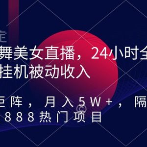 热舞美女直播，24小时全天挂机被动收入，可矩阵 月入5W+隔壁卖2888热门项目