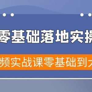 短视频零基础落地实战特训营，短视频实战课零基础到大神