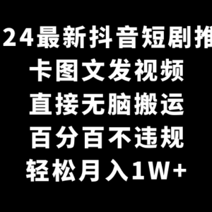 2024最新抖音短剧推广，卡图文发视频 直接无脑搬 百分百不违规 轻松月入1W+