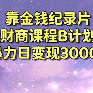 靠金钱纪录片卖财商课程B计划！暴力日变现3000+，喂饭式干货教程！