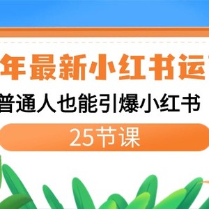 2024年最新小红书运营课程：普通人也能引爆小红书（25节课）