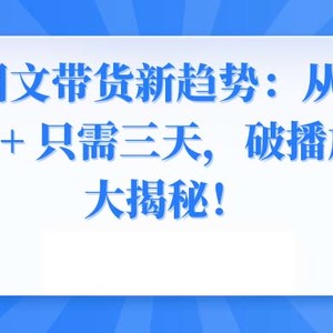 2024图文带货新趋势：从零到日入500+ 只需三天，破播放技术大揭秘！