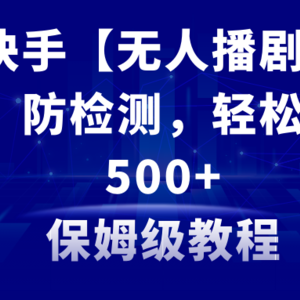 最新快手【无人播剧】防违规，防检测，多种变现方式，日入500+教程+素材