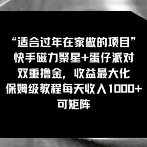 适合过年在家做的项目，快手磁力+蛋仔派对，双重撸金，收益最大化 保姆…