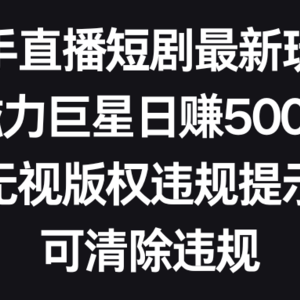 快手直播短剧最新玩法，磁力巨星日赚500+，无视版权违规提示，可清除违规