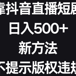 靠抖音直播短剧，日入500+，新方法、不提示版权违规