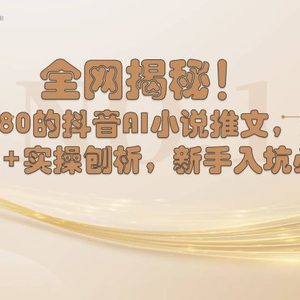 全网揭秘！抖音AI小说推文，超详细教程+实操刨析，新手入坑必看