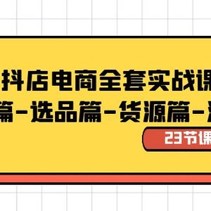 抖店电商全套实战课：基础篇-选品篇-货源篇-流量篇（23节课）