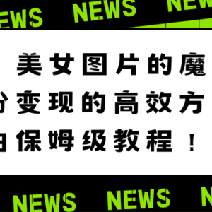 美女图片的魔力，涨粉变现的高效方法，小白保姆级教程！