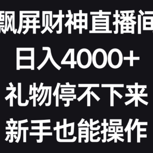 飘屏财神直播间，日入4000+，礼物停不下来，新手也能操作