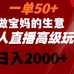 一单50+做宝妈的生意 无人直播高级玩法 日入2000+