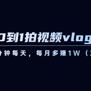 从0到1拍视频vlog-变现课，5分钟每天，每月多赚1W（22节课）