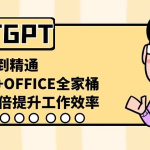 CHATGPT-从小白到精通，AI神器+OFFICE全家桶，助力10倍提升工作效率