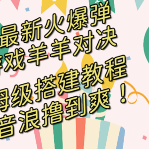 抖音最新火爆弹幕游戏羊羊对决，保姆级搭建开播教程，撸音浪直接撸到爽！