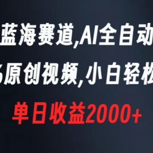 新型蓝海赛道，AI全自动制作，100%原创视频，小白轻松上手，单日收益2000+