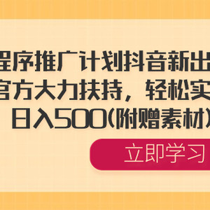 小程序推广计划抖音新出玩法，官方大力扶持，轻松实操，日入500(附赠素材)