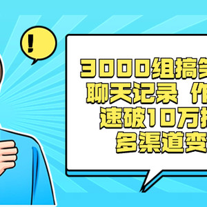 3000组搞笑原创聊天记录 作品快速破10万播放 多渠道变现