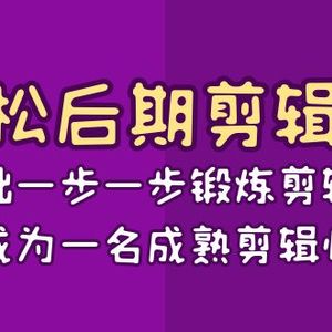 轻松后期-剪辑课：从基础一步一步锻炼剪辑能力，成为一名成熟剪辑师-15节课