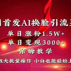 全网独创首发AI换脸引流男粉单日涨粉1.5W+变现3000+小白也能上手快速拿结果