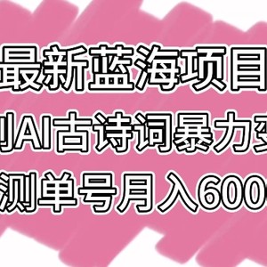 最新蓝海项目，原创AI古诗词暴力变现，亲测单号月入6000+