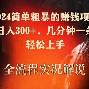 2024简单粗暴的赚钱项目，实测日入300+，几分钟一条作品，轻松上手