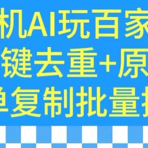 用手机AI玩百家号，一键去重+原创，简单复制批量操作