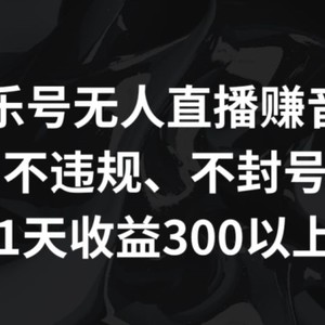 音乐号无人直播赚音浪，不违规、不封号，1天收益300+