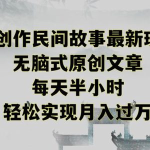 创作民间故事最新玩法，无脑式原创文章，每天半小时，轻松实现月入过万