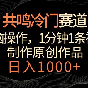 共鸣冷门赛道，无脑操作，一分钟一条视频，日入1000+