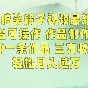 经典搞笑段子视频最新玩法，全平台可操作，作品制作简单，五分钟一条作品，三方收益管道