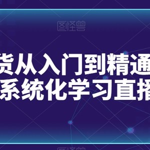 直播带货从入门到精通全流程，0-1系统化学习直播流程