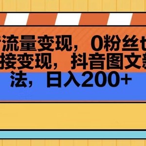 抖音流量变现，0粉丝也可以直接变现，抖音图文新玩法，日入200+