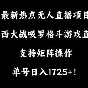 最新热点无人直播项目，哟西大战吸罗格斗游戏直播，支持矩阵操作，单号日入1725+