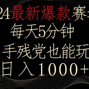 2024最新爆款赛道，每天5分钟，手残党也能玩，轻松日入1000+