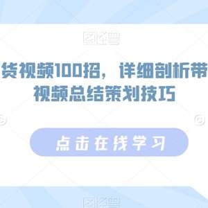 如何拍带货视频100招，详细剖析带货最多的视频总结策划技巧