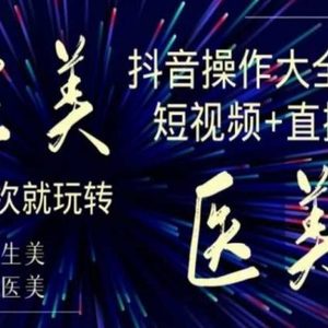 美业全干货·生美·医美抖音操作合集，短视频+直播，一次就玩转