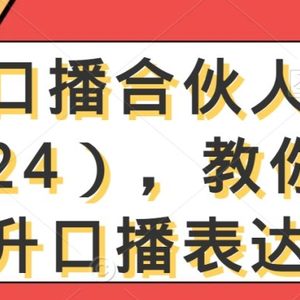 高级口播合伙人课程（2024），教你高效提升口播表达力