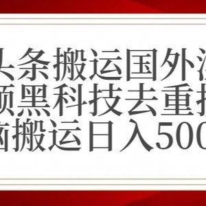 最新头条搬运国外漂亮美女视频黑科技去重技术无脑搬运日入500+