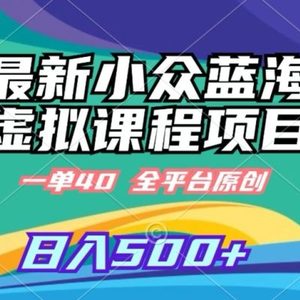 最新小众蓝海虚拟课程，一单40元，全平台纯原创，轻松日入500+