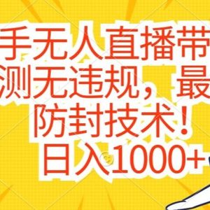 快手无人直播带货，亲测无违规，最新的防封技术！日入1000+