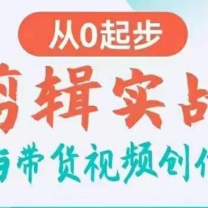 剪辑实战与带货视频创作，从0起步，掌握爆款剪辑思维，让好视频加持涨粉带货